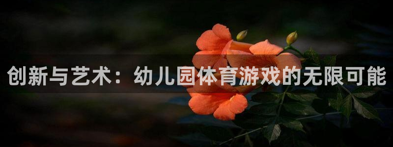 凯捷体育平台APP:创新与艺术:幼儿园体育游戏的无限可能