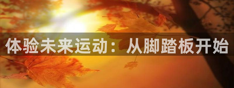 凯捷体育招商电话号码查询是多少:体验未来运动:从脚踏板开始