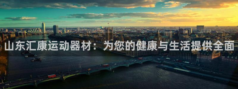 凯捷体育平台注册要钱吗是真的吗:山东汇康运动器材:为您的健康