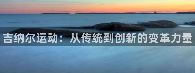 凯捷体育平台注册要钱吗:吉纳尔运动:从传统到创新的变革力量