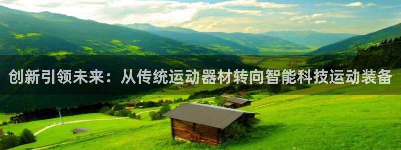 海南凯捷体育:创新引领未来:从传统运动器材转向智能科技运动装