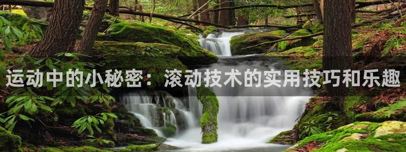 凯捷体育娱乐网站:运动中的小秘密:滚动技术的实用技巧和乐趣