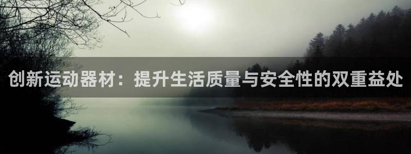 凯捷体育科技:创新运动器材:提升生活质量与安全性的双重益处