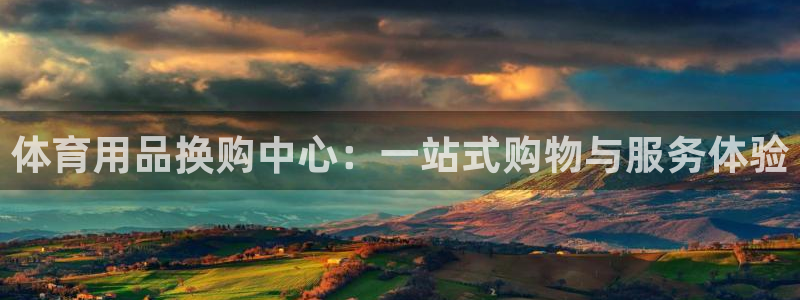 凯捷体育娱乐40996:体育用品换购中心:一站式购物与服务体