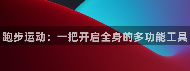 凯捷体育娱乐首页官网下载:跑步运动:一把开启全身的多功能工具