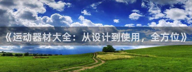 凯捷体育是干嘛的公司:《运动器材大全:从设计到使用,全方位》